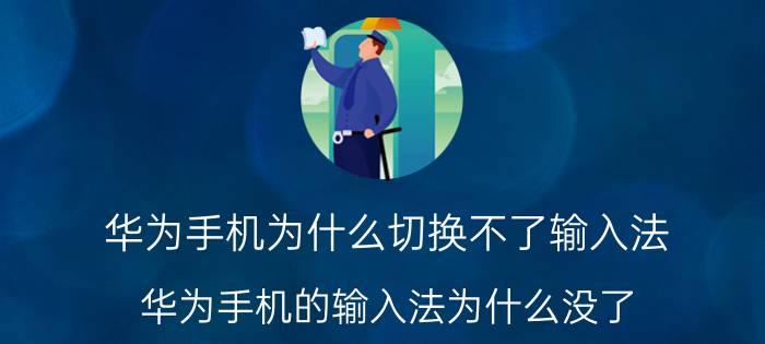 华为手机为什么切换不了输入法 华为手机的输入法为什么没了？